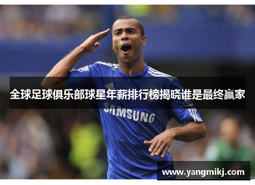 全球足球俱乐部球星年薪排行榜揭晓谁是最终赢家