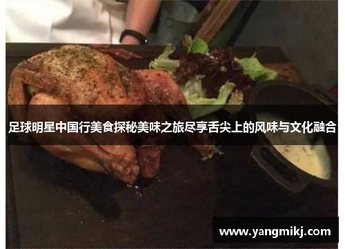 足球明星中国行美食探秘美味之旅尽享舌尖上的风味与文化融合
