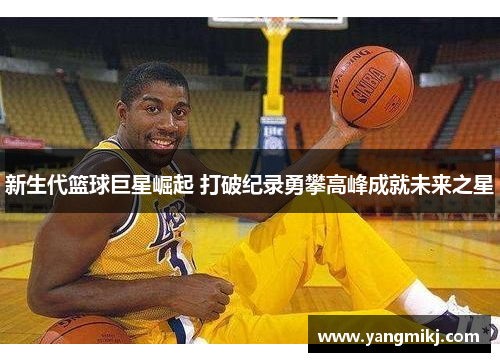 新生代篮球巨星崛起 打破纪录勇攀高峰成就未来之星