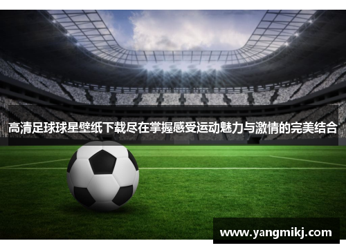高清足球球星壁纸下载尽在掌握感受运动魅力与激情的完美结合