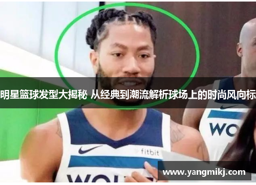 明星篮球发型大揭秘 从经典到潮流解析球场上的时尚风向标