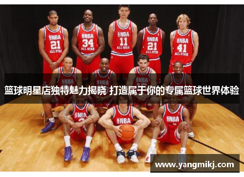 篮球明星店独特魅力揭晓 打造属于你的专属篮球世界体验
