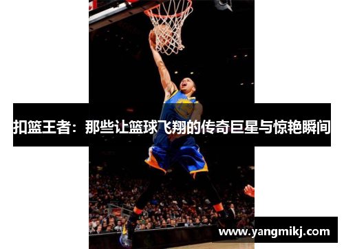 扣篮王者：那些让篮球飞翔的传奇巨星与惊艳瞬间