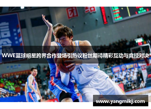 WWE篮球明星跨界合作登场引热议粉丝期待精彩互动与竞技对决