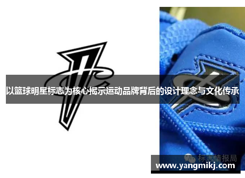 以篮球明星标志为核心揭示运动品牌背后的设计理念与文化传承