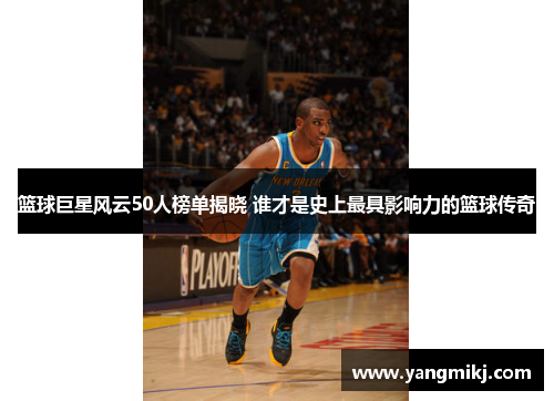 篮球巨星风云50人榜单揭晓 谁才是史上最具影响力的篮球传奇