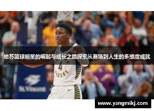 地苏篮球明星的崛起与成长之路探索从赛场到人生的多维度成就