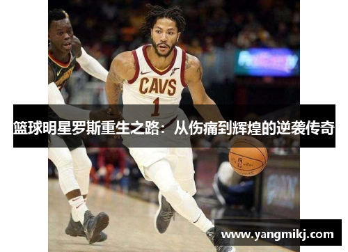 篮球明星罗斯重生之路：从伤痛到辉煌的逆袭传奇