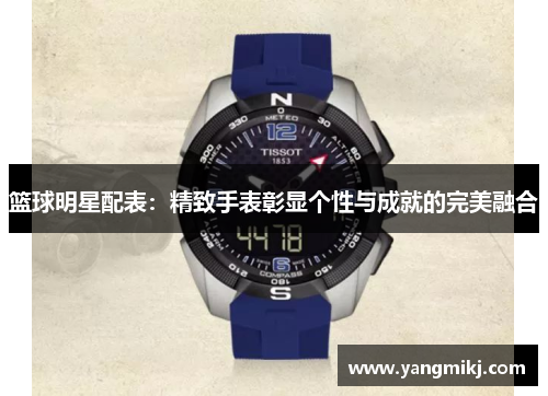篮球明星配表：精致手表彰显个性与成就的完美融合